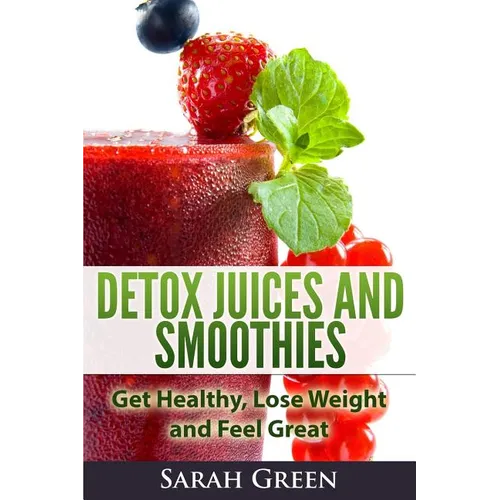 Detox Juices and Smoothies: Get Healthy, Lose Weight and Feel Great - Paperback