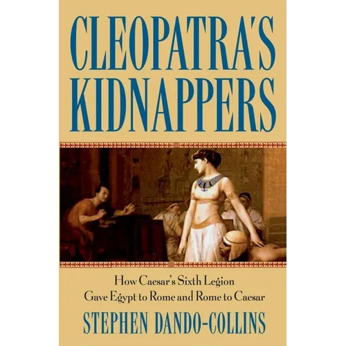 Cleopatra's Kidnappers: How Caesars Sixth Legion Gave Egypt to Rome and Rome to Caesar - Hardcover