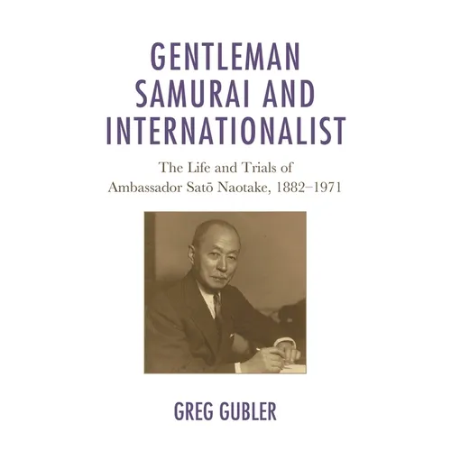 Gentleman Samurai and Internationalist: The Life and Trials of Ambassador Sato Naotake, 1882-1971 - Paperback