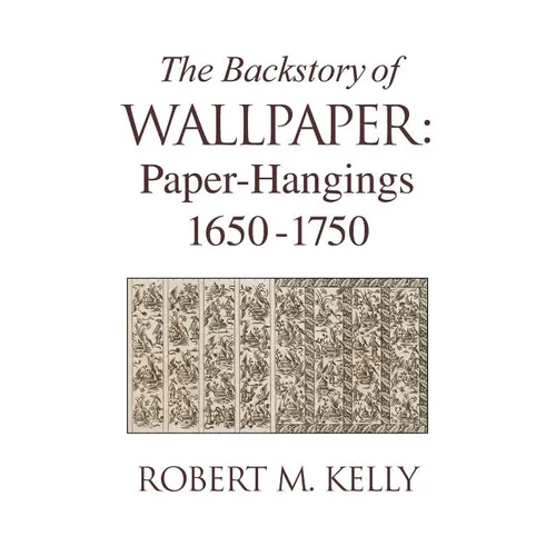 The Backstory of Wallpaper: Paper-Hangings 1650-1750 - Hardcover
