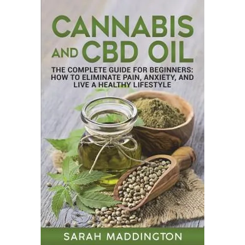 Cannabis and CBD Oil: The Complete Guide for Beginners: How to Eliminate Pain, Anxiety, and Live a Healthy Lifestyle. - Paperback
