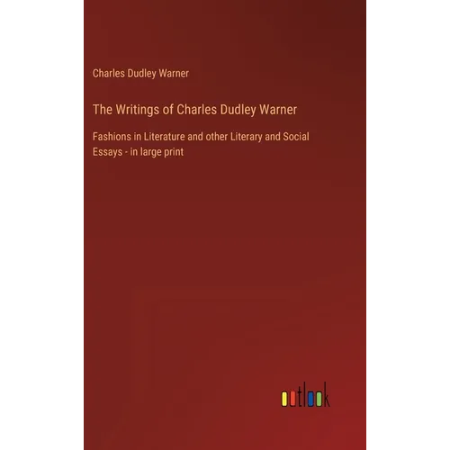 The Writings of Charles Dudley Warner: Fashions in Literature and other Literary and Social Essays - in large print - Hardcover