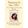 Preparing To Say "I Do!": How to Prepare for Your Godly Marriage (A Book for Ladies) - Paperback
