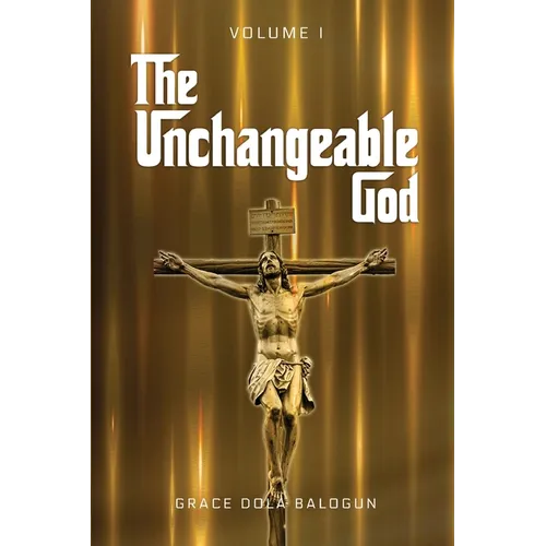 The Unchangeable God Volume I - Paperback