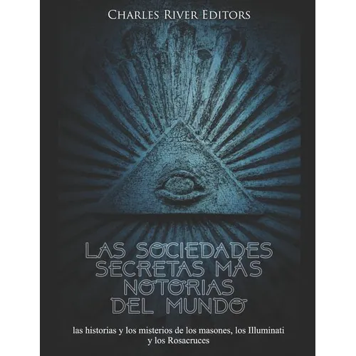Las sociedades secretas más notorias del mundo: las historias y los misterios de los masones, los Illuminati y los Rosacruces - Paperback
