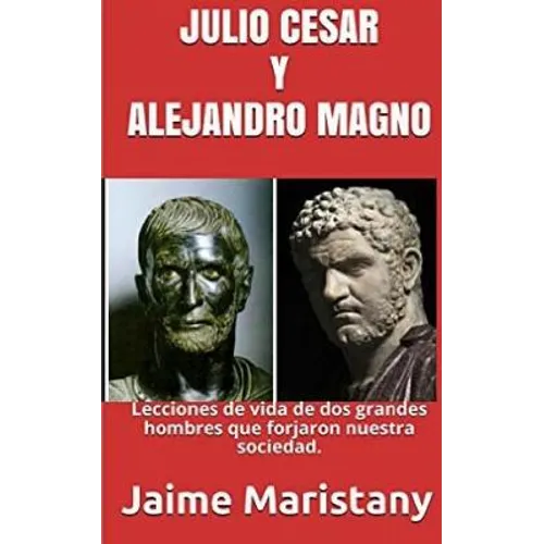 Julio Cesar Y Alejandro Magno: Breve Historia de dos Guerreros que Cambiaron La: Lecciones de vida de dos grandes hombres que forjaron nuestra socieda - Paperback