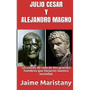 Julio Cesar Y Alejandro Magno: Breve Historia de dos Guerreros que Cambiaron La: Lecciones de vida de dos grandes hombres que forjaron nuestra socieda - Paperback