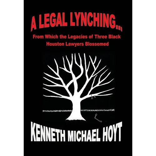 A Legal Lynching...: From Which the Legacies of Three Black Houston Lawyers Blossomed - Hardcover