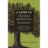 A Guide to Christian Spiritual Formation: How Scripture, Spirit, Community, and Mission Shape Our Souls - Paperback