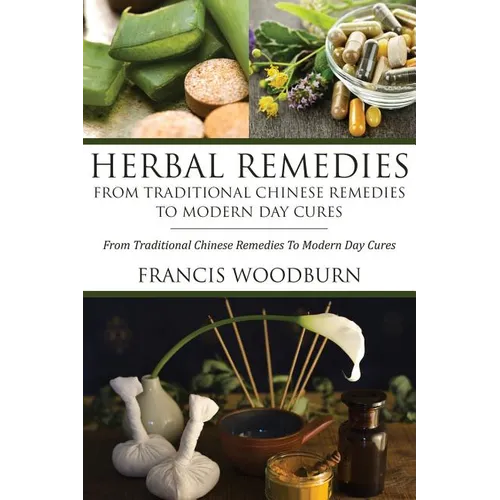 Herbal Remedies: From Traditional Chinese Remedies to Modern Day Cures: Using Herbal Cures to Help Common Ailments - Paperback