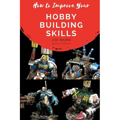 How to Improve Your Hobby Building Skills: Learn to Build Better Miniatures - Paperback