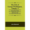 The Life of George Washington, Volume. 5: Commander in Chief of the American Forces During the War which Established the Independence of his Country a - Paperback