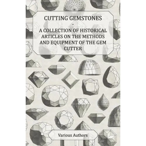 Cutting Gemstones - A Collection of Historical Articles on the Methods and Equipment of the Gem Cutter - Paperback