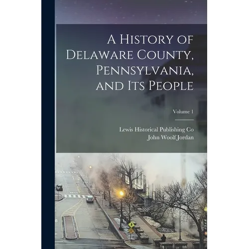 A History of Delaware County, Pennsylvania, and Its People; Volume 1 - Paperback