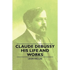 Claude Debussy - His Life and Works - Paperback