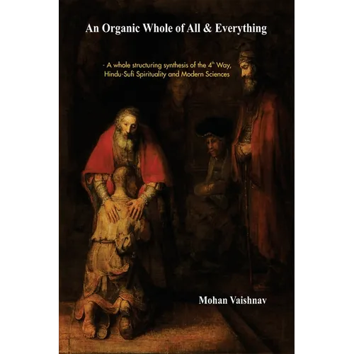 An Organic Whole of All & Everything: A whole structuring synthesis of the 4th Way, Hindu-Sufi Spirituality and Modern Sciences - Paperback