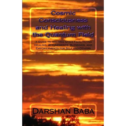 Cosmic Consciousness and Healing with the Quantum Field: -a Guide to Holding Space Facilitating Healing, Attunements, Blessings, and Empowerments for - Paperback