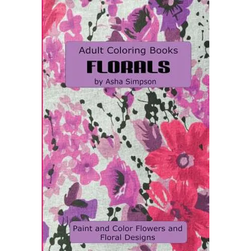 Adult Coloring Book: Florals: Paint and Color Flowers and Floral Designs - Paperback