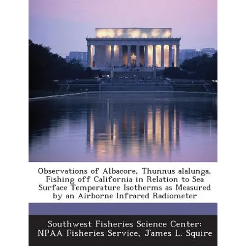 Observations of Albacore, Thunnus Alalunga, Fishing Off California in Relation to Sea Surface Temperature Isotherms as Measured by an Airborne Infrare - Paperback