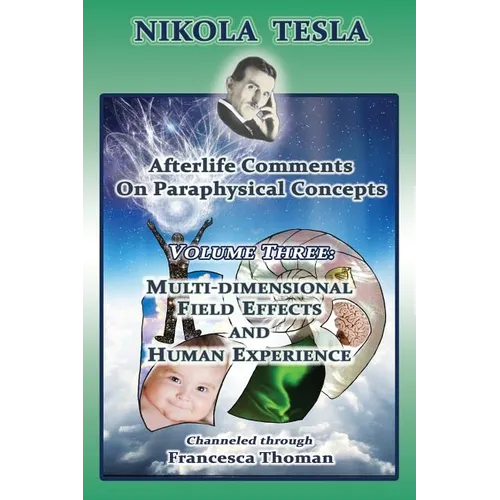 Nikola Tesla: Afterlife Comments on Paraphysical Concepts: Volume Three, Multi-dimensional Field Effects and Human Experience - Paperback