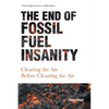 The End of Fossil Fuel Insanity: Clearing the Air Before Cleaning the Air - Paperback