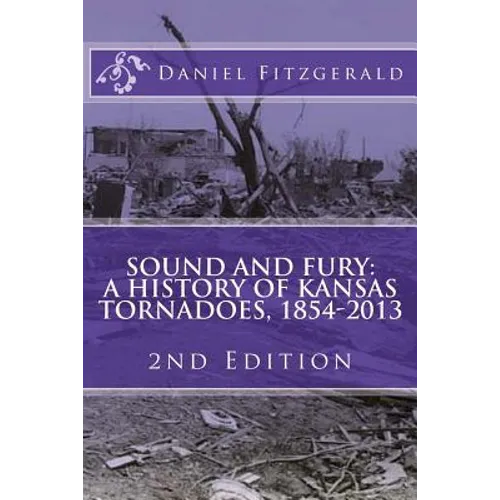 Sound and Fury: A History of Kansas Tornadoes, 1854-2013: 2nd Edition - Paperback