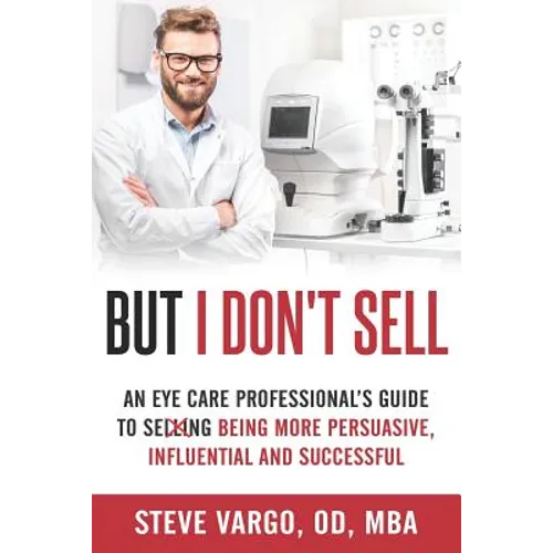 But I Don't Sell: An Eye Care Professional's Guide to Being More Persuasive, Influential and Successful - Paperback