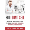 But I Don't Sell: An Eye Care Professional's Guide to Being More Persuasive, Influential and Successful - Paperback