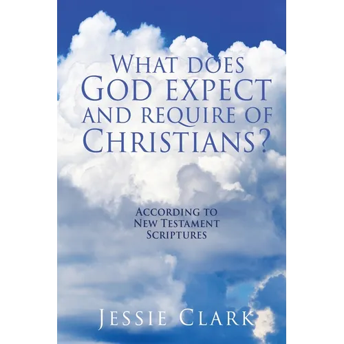 What does God expect and require of Christians?: According to New Testament Scriptures - Paperback