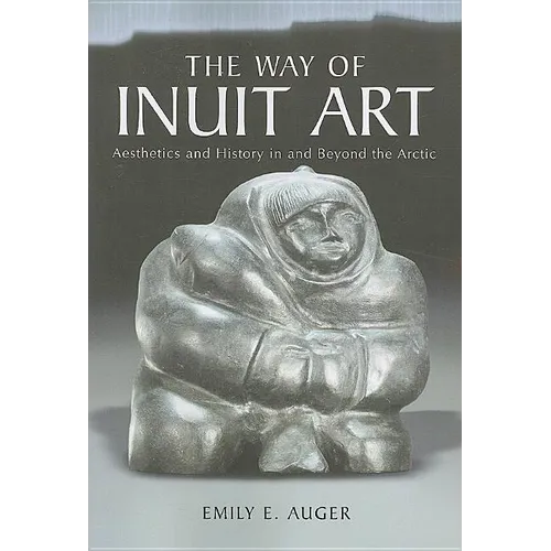 The Way of Inuit Art: Aesthetics and History in and Beyond the Arctic - Paperback