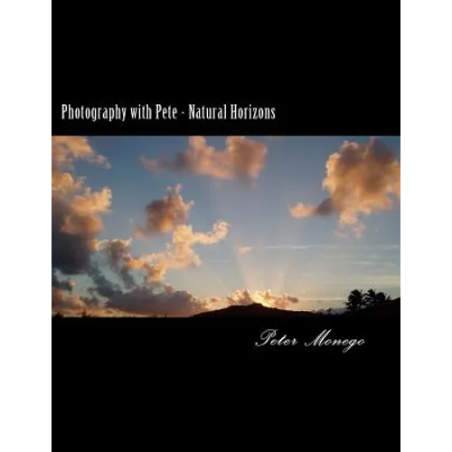 Photography with Pete - Natural Horizons: A collection of over 25 photographs from the United States and Europe,, focusing on what I felt to be breath - Paperback