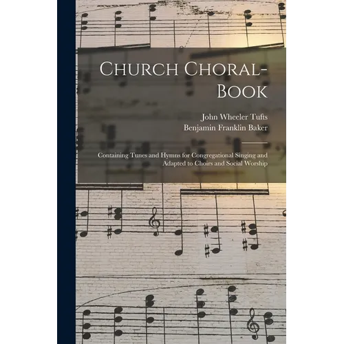Church Choral-Book: Containing Tunes and Hymns for Congregational Singing and Adapted to Choirs and Social Worship - Paperback