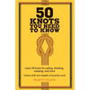 50 Knots You Need to Know: Learn 50 Knots for Sailing, Climbing, Camping, and More - Hardcover