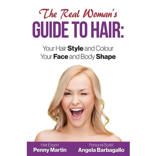 The Real Woman's Guide to Hair: Simple Tips for Your Hair Style and Colour and Face and Body Shape - Paperback