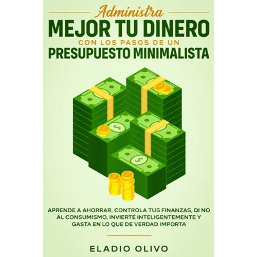 Administra mejor tu dinero con los pasos de un presupuesto minimalista: Aprende a ahorrar, controla tus finanzas, di no al consumismo, invierte inteli - Paperback