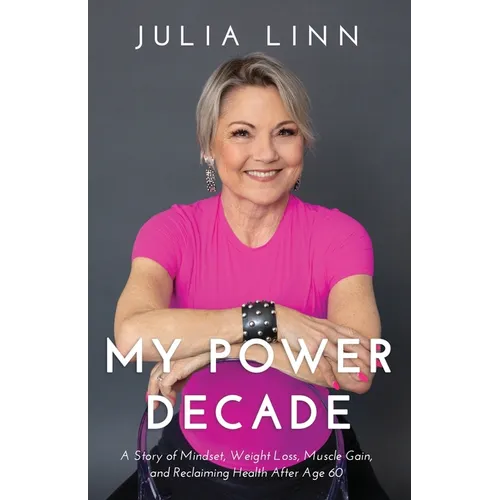 My Power Decade: A Story of Mindset, Weight Loss, Muscle Gain, and Reclaiming Health After Age Sixty - Paperback