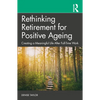 Rethinking Retirement for Positive Ageing: Creating a Meaningful Life After Full-Time Work - Paperback