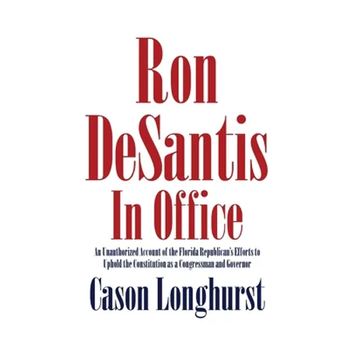 Ron DeSantis in Office: An Unauthorized Account of the Florida Republican's Efforts to Uphold the Constitution as a Congressman and Governor - Paperback