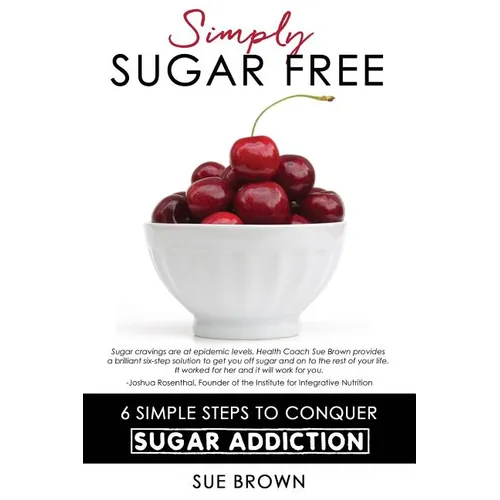 Simply Sugar Free: 6 Simple Steps to Conquer Sugar Addiction - Paperback