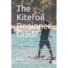 The Kitefoil Beginner Guide: A step by step instruction on how to become a kite foiler the easy way - Paperback