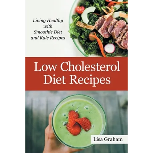 Low Cholesterol Diet Recipes: Living Healthy with Smoothie Diet and Kale Recipes - Paperback