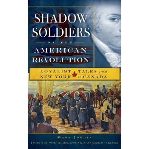Shadow Soldiers of the American Revolution: Loyalist Tales from New York to Canada - Hardcover