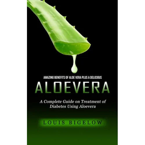 Aloevera: Amazing Benefits of Aloe Vera Plus a Delicious (A Complete Guide on Treatment of Diabetes Using Aloevera) - Paperback