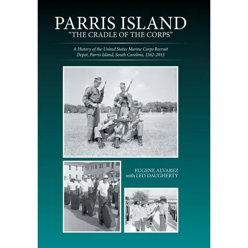 Parris Island: "The Cradle of the Corps" A History of the United States Marine Corps Recruit Depot, Parris Island, South Carolina, 1562-2015 - Hardcover