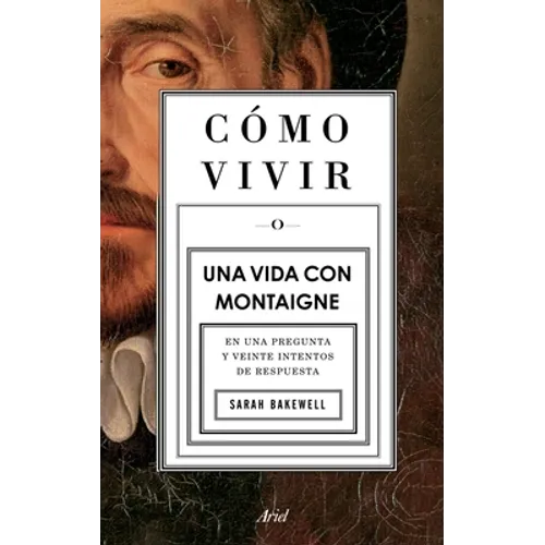 Cómo Vivir. Una Vida Con Montaigne: En Una Pregunta Y Veinte Intentos de Respuesta - Paperback