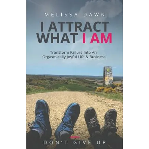 I Attract What I Am: Transform Failure Into An Orgasmically Joyful Life & Business - Paperback