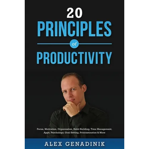 20 Principles of Productivity: Focus, Motivation, Organization, Habit Building, Time Management, Apps, Psychology, Goal Setting, Procrastination & Mo - Paperback
