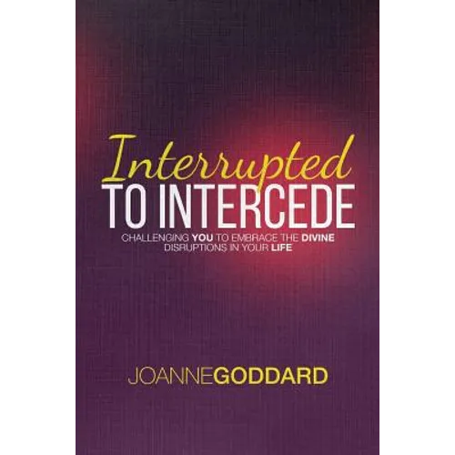 Interrupted To Intercede: Challenging You To Embrace The Divine Disruptions In Your Life - Paperback