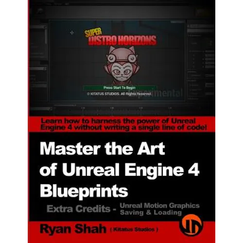 Master the Art of Unreal Engine 4 - Blueprints - Extra Credits (Saving & Loading + Unreal Motion Graphics!): Multiple Mini-Projects to Boost your Unre - Paperback