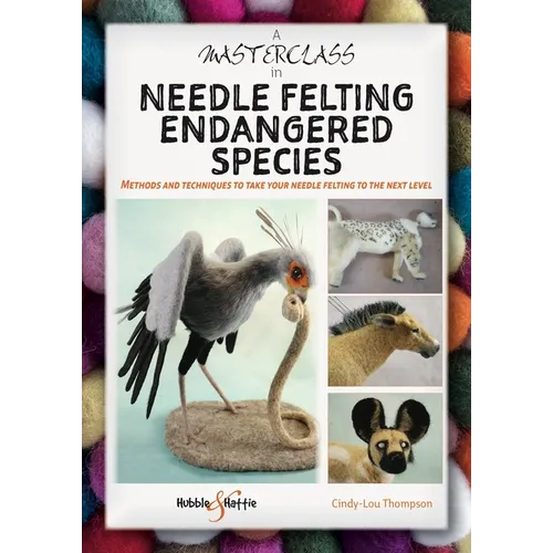 A Masterclass in Needle Felting Endangered Species: Methods and Techniques to Take Your Needle Felting to the Next Level - Paperback